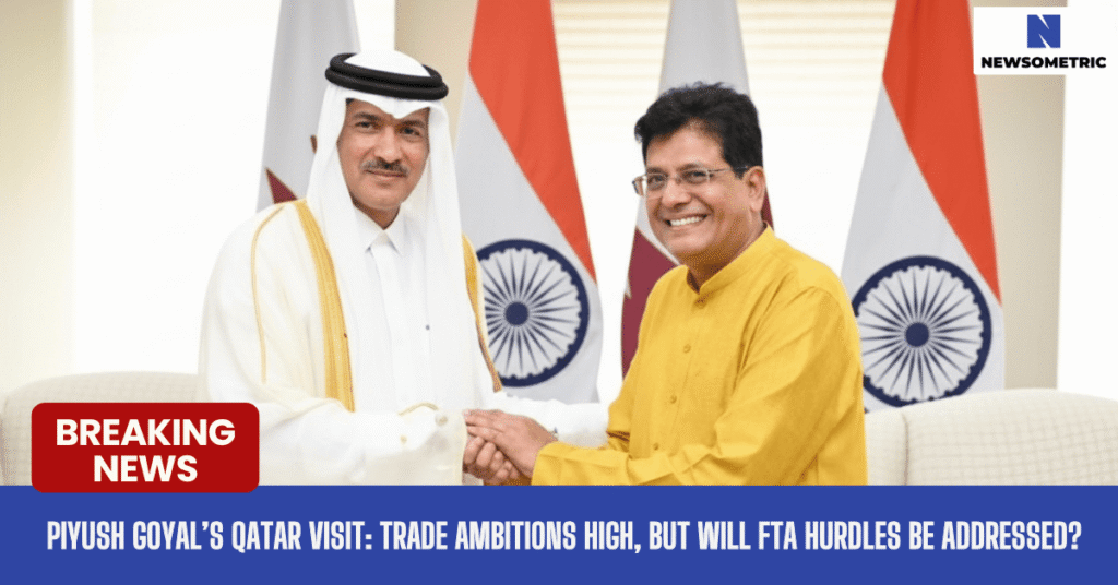 Piyush Goyal’s Qatar Visit: Trade Ambitions High, But Will FTA Hurdles Be Addressed?